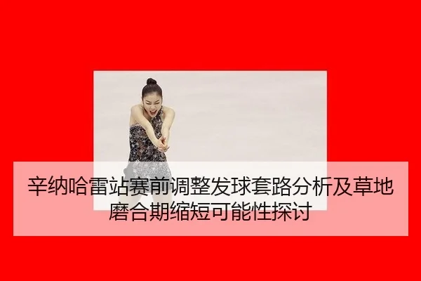 辛纳哈雷站赛前调整发球套路分析及草地磨合期缩短可能性探讨